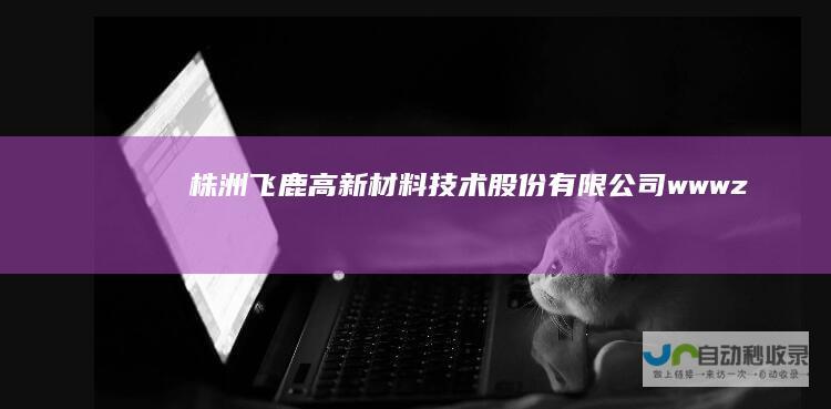 株洲飞鹿高新材料技术股份有限公司-www.zzfeilu.com