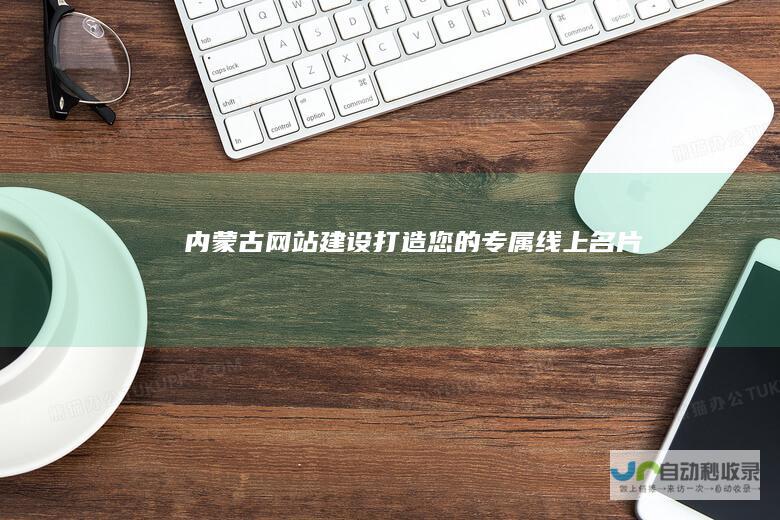 内蒙古网站建设：打造您的专属线上名片