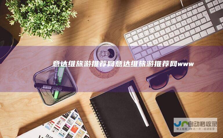意达维旅游推荐网-意达维旅游推荐网-www.dncmdabnu.com