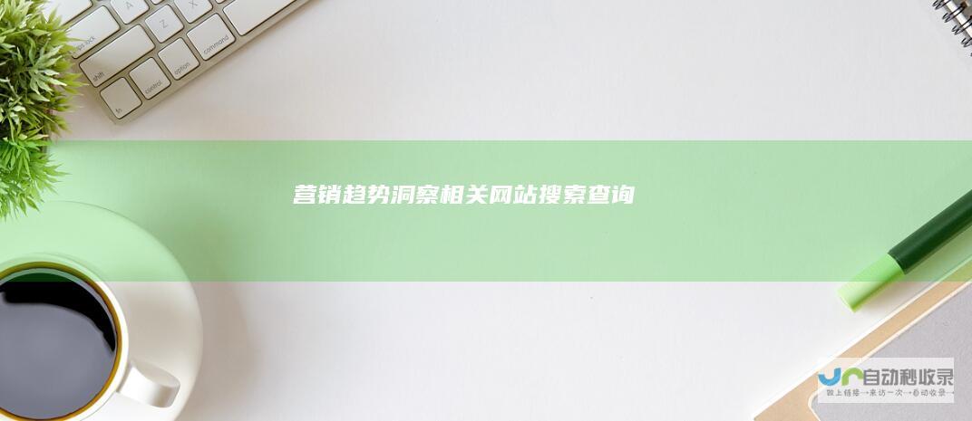 营销趋势洞察相关网站搜索查询